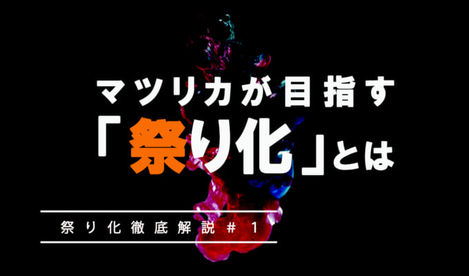 マツリカが目指す「祭り化」ってどういうこと？