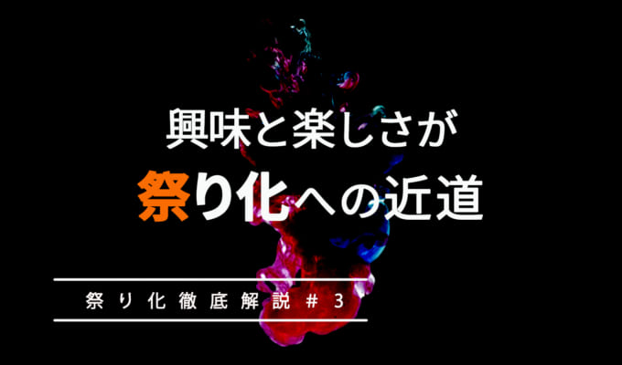 「興味」と「楽しさ」が“祭り化”への近道