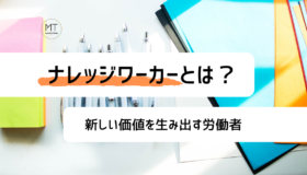 ナレッジワーカーになるにはどんなスキルが必要?知識を集合させ、新しい価値を生み出す仕事