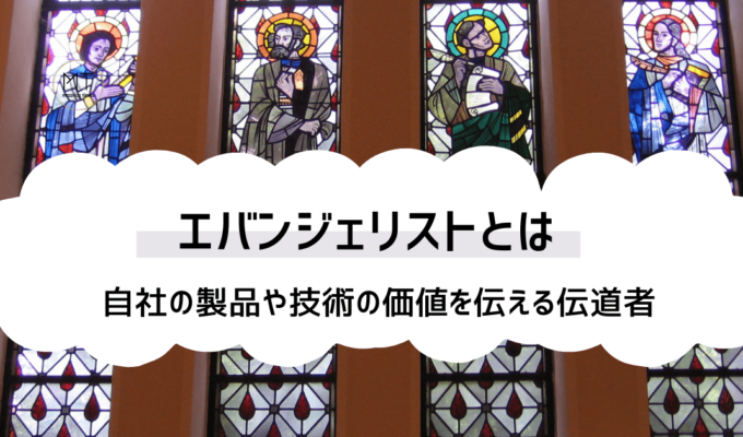 エバンジェリストの意味とは｜自社の製品や技術の価値を伝える伝道者