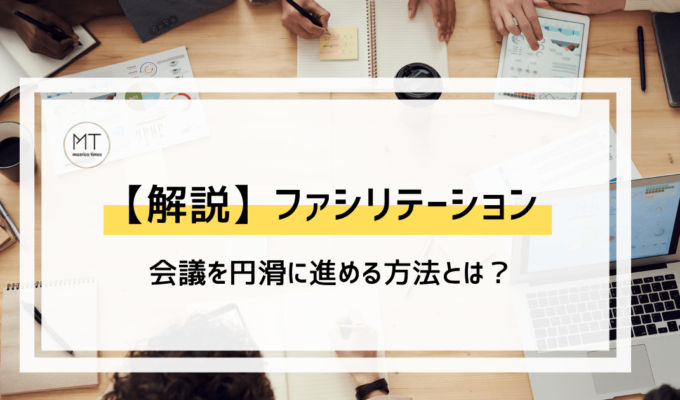 会議を円滑に進める！ファシリテーションのやり方や手法について解説