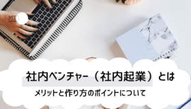 社内ベンチャー(社内起業)とは|メリットと作り方のポイントについて